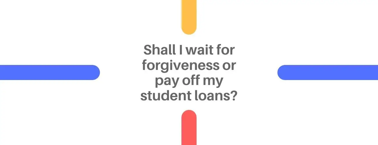 Shall I wait for forgiveness or pay off my student loans?
